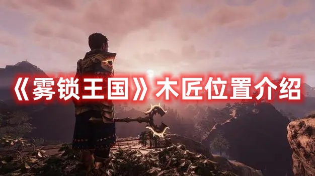 《霧鎖王國》木匠位置介紹