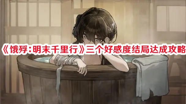 《餓殍：明末千里行》三個好感度結(jié)局達(dá)成攻略