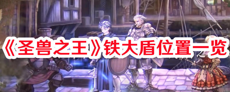 《圣獸之王》鐵大盾位置一覽