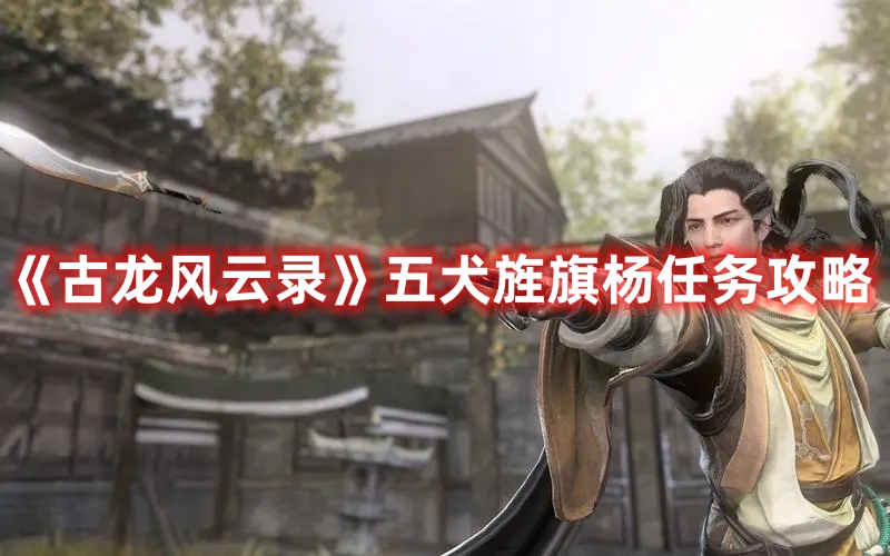 《古龍風(fēng)云錄》五犬旌旗楊任務(wù)攻略