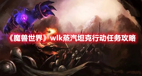《魔獸世界》wlk蒸汽坦克行動任務(wù)攻略