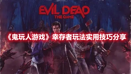 《鬼玩人游戲》幸存者玩法實用技巧分享