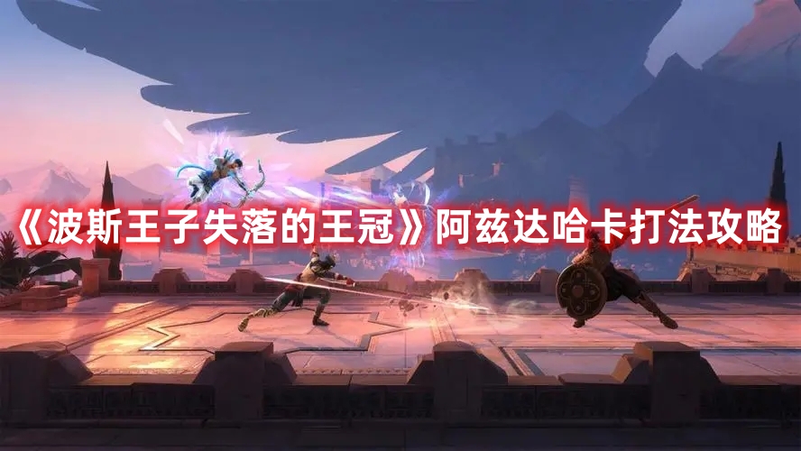 《波斯王子失落的王冠》阿茲達(dá)哈卡打法攻略