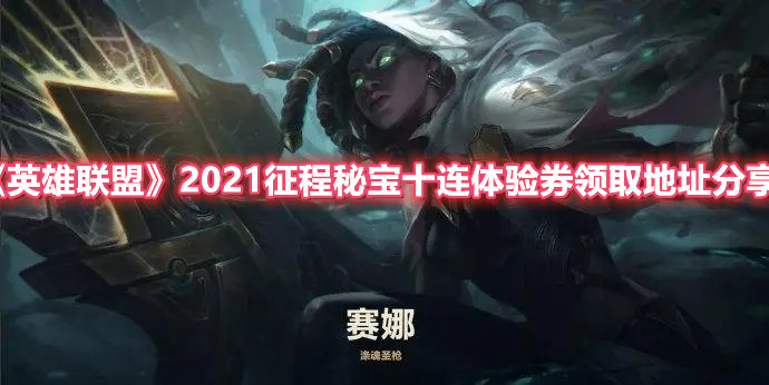 《英雄聯(lián)盟》2021征程秘寶十連體驗(yàn)券領(lǐng)取地址分享