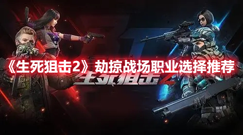 《生死狙擊2》劫掠戰(zhàn)場(chǎng)職業(yè)選擇推薦