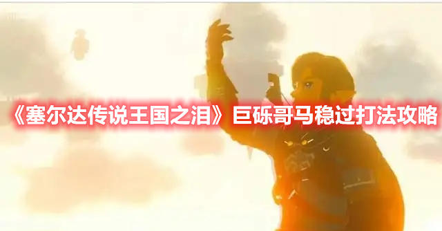 《塞爾達傳說王國之淚》巨礫哥馬穩過打法攻略