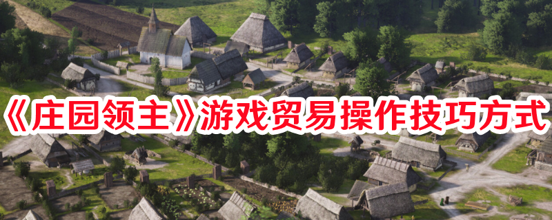《莊園領主》游戲貿易操作技巧方式
