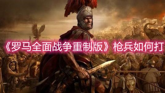 《羅馬全面戰(zhàn)爭重制版》槍兵如何打