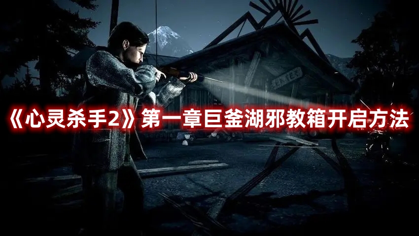 《心靈殺手2》第一章巨釜湖邪教箱開(kāi)啟方法