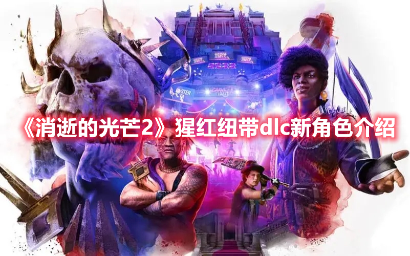 《消逝的光芒2》猩紅紐帶dlc新角色介紹