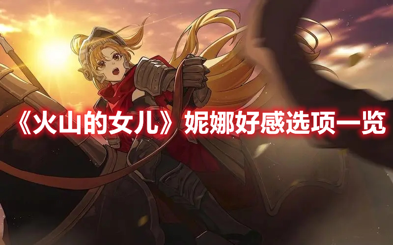 《火山的女兒》妮娜好感選項一覽