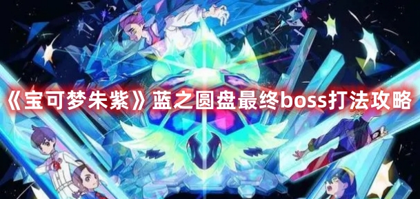 《寶可夢(mèng)朱紫》藍(lán)之圓盤最終boss打法攻略