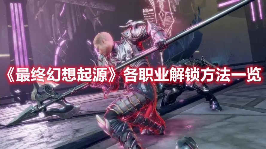 《最終幻想起源》各職業(yè)解鎖方法一覽