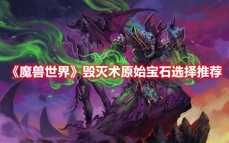 《魔獸世界》毀滅術(shù)原始寶石選擇推薦