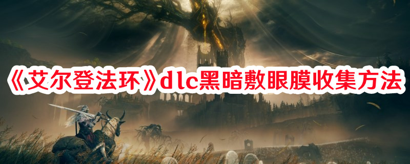 《艾爾登法環(huán)》dlc黑暗敷眼膜收集方法