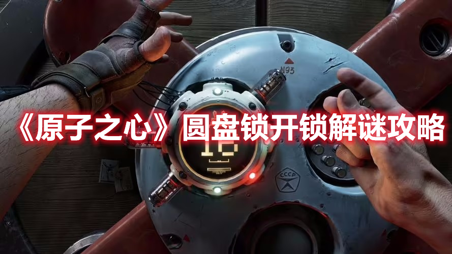 《原子之心》圓盤鎖開鎖解謎攻略