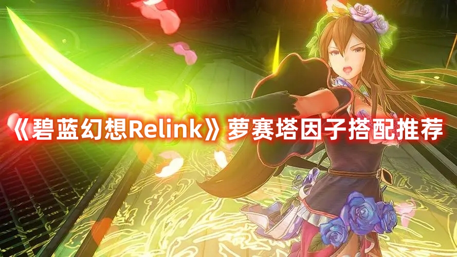 《碧藍幻想Relink》蘿賽塔因子搭配推薦