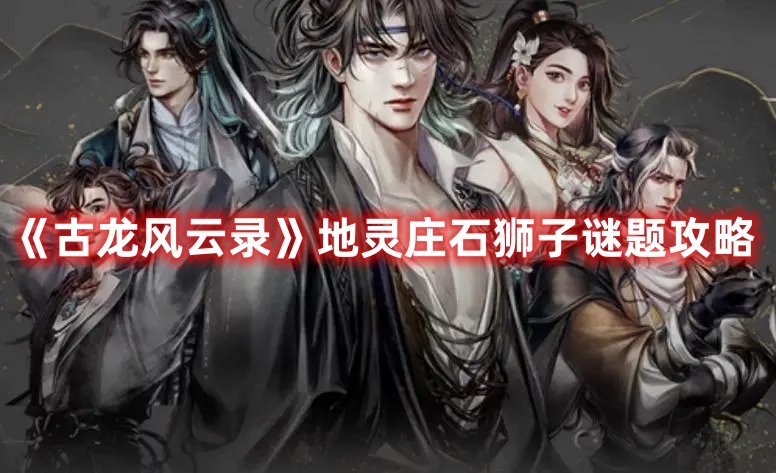 《古龍風(fēng)云錄》地靈莊石獅子謎題攻略