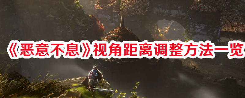 《惡意不息》視角距離調(diào)整方法一覽