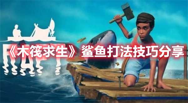 《木筏求生》鯊魚(yú)打法技巧分享