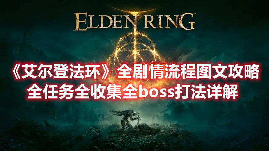 《艾爾登法環(huán)》全劇情流程圖文攻略 全任務(wù)全收集全boss打法詳解