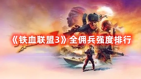 《鐵血聯(lián)盟3》全傭兵強(qiáng)度排行