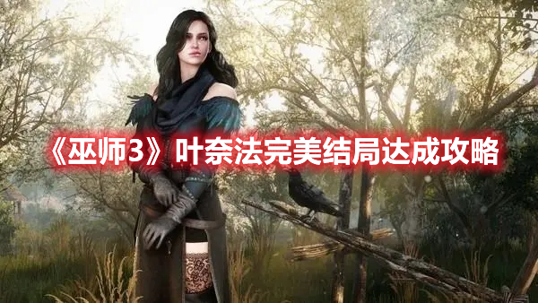 《巫師3》葉奈法完美結局達成攻略