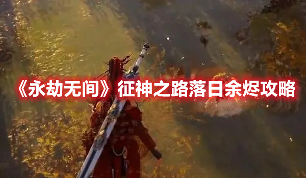 《永劫無間》征神之路落日余燼攻略