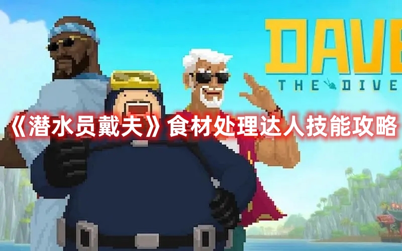 《潛水員戴夫》食材處理達(dá)人技能攻略