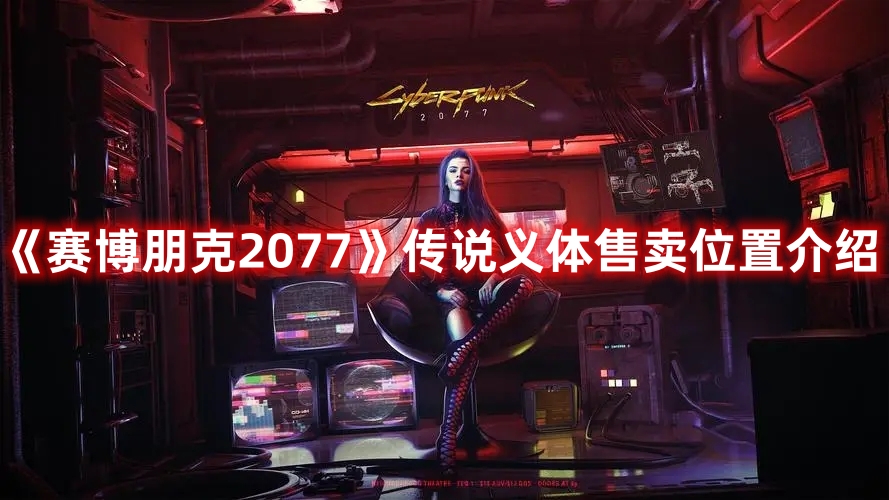 《賽博朋克2077》傳說(shuō)義體售賣(mài)位置介紹