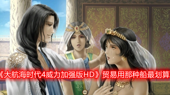 《大航海時代4威力加強版HD》貿易用那種船最劃算