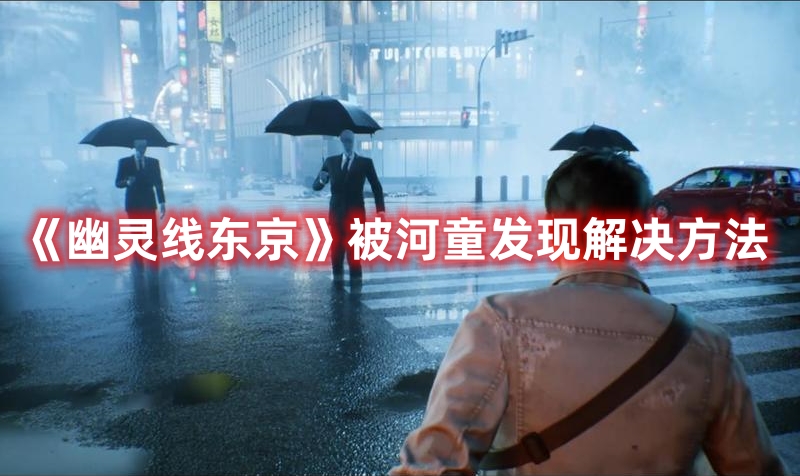 《幽靈線東京》被河童發(fā)現(xiàn)解決方法