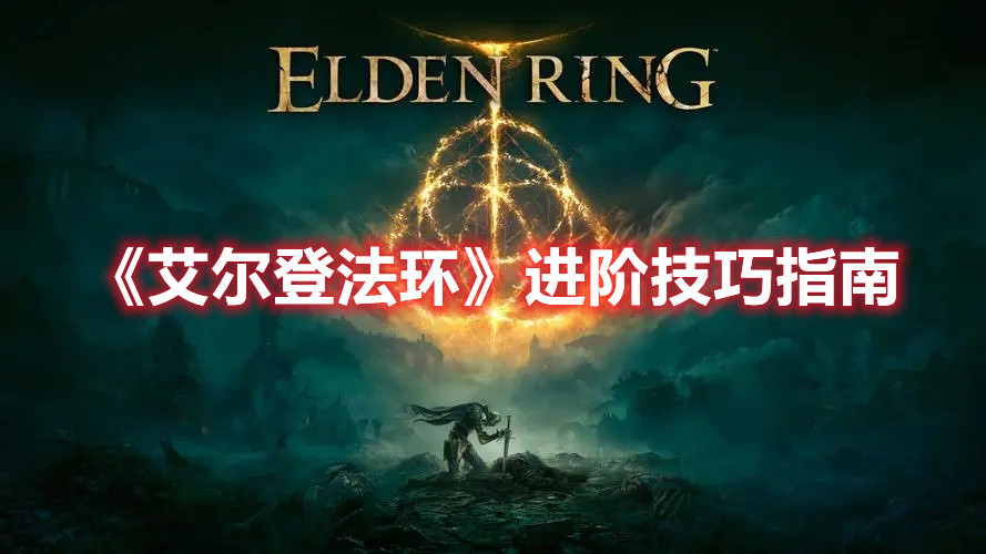 《艾爾登法環(huán)》進(jìn)階技巧指南