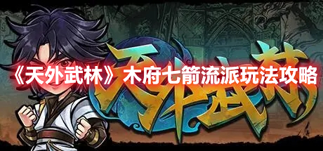 《天外武林》木府七箭流派玩法攻略