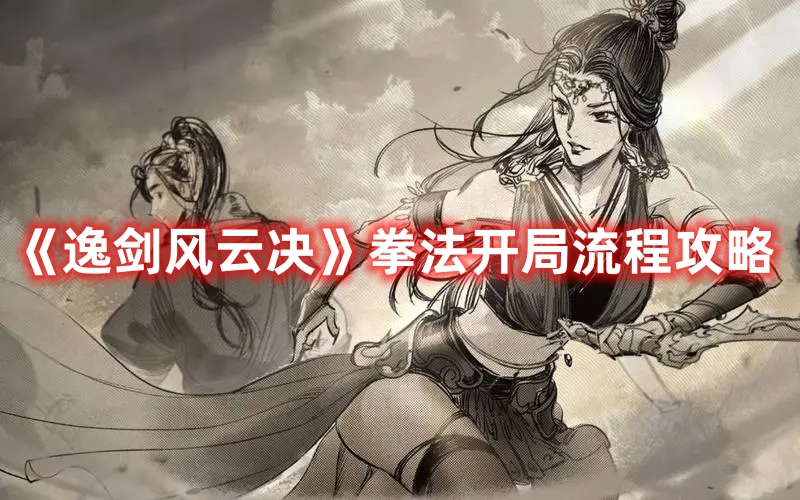 《逸劍風云決》拳法開局流程攻略