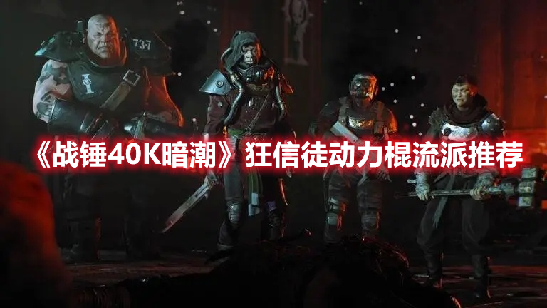 《戰錘40K暗潮》狂信徒動力棍流派推薦