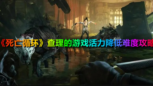 《死亡循環(huán)》查理的游戲活力降低難度攻略