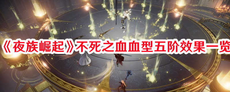 《夜族崛起》不死之血血型五階效果一覽