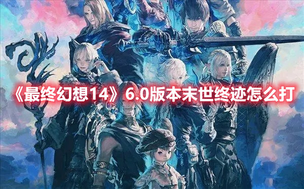 《最終幻想14》6.0版本末世終跡怎么打