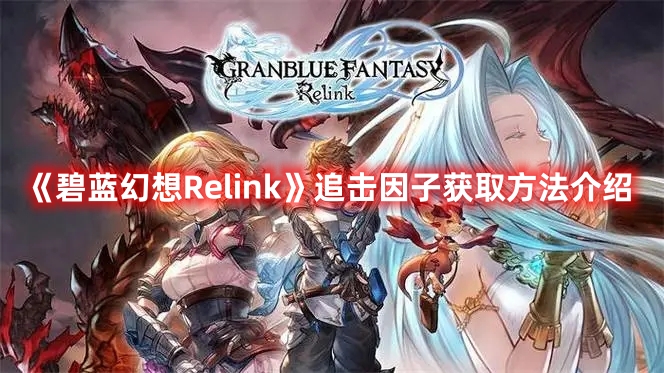 《碧藍(lán)幻想Relink》追擊因子獲取方法介紹