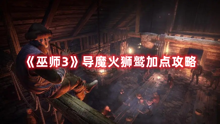 《巫師3》導魔火獅鷲加點攻略