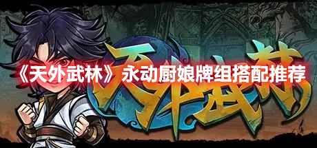 《天外武林》永動(dòng)廚娘牌組搭配推薦