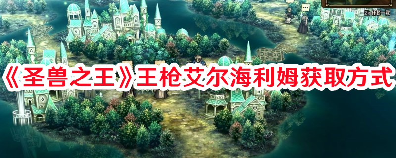 《圣獸之王》王槍艾爾海利姆獲取方式