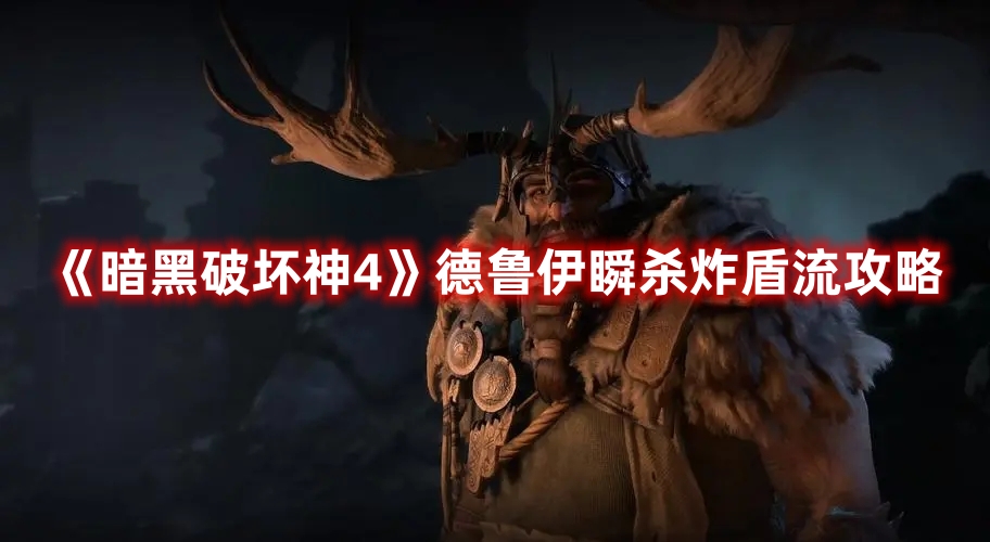 《暗黑破壞神4》德魯伊瞬殺炸盾流攻略