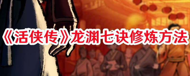 《活俠傳》龍淵七訣修煉方法