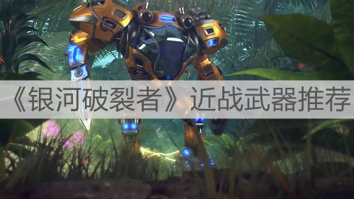 《銀河破裂者》近戰(zhàn)武器推薦