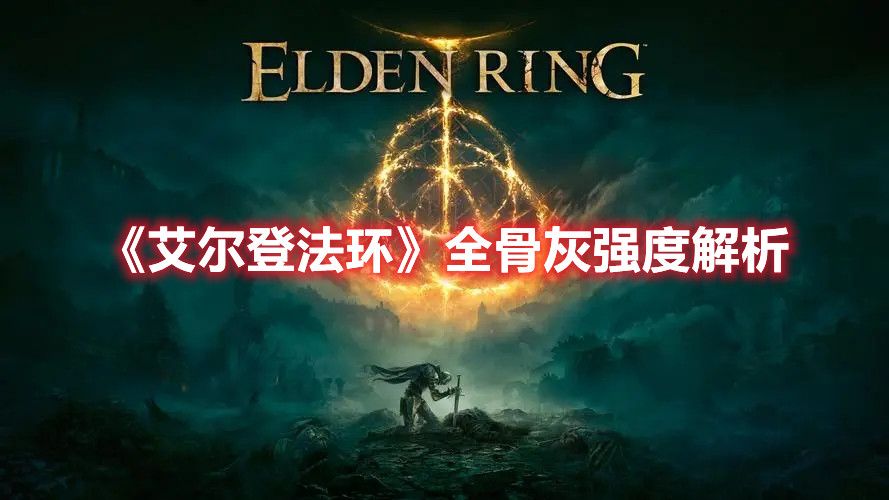 《艾爾登法環(huán)》全骨灰強(qiáng)度解析