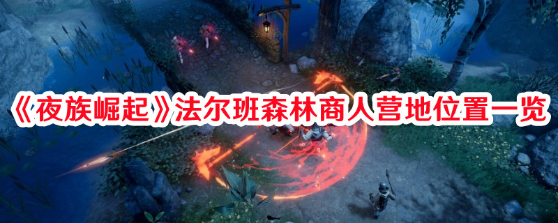 《夜族崛起》法爾班森林商人營(yíng)地位置一覽